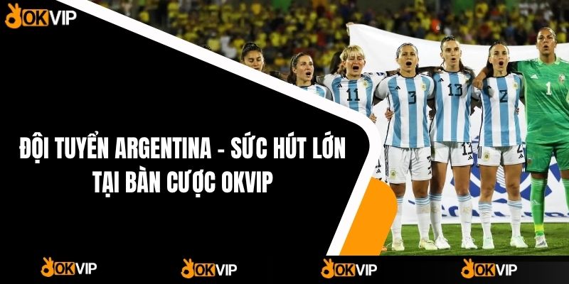 Đội Tuyển Argentina – Sức Hút Lớn Tại Bàn Cược OKVIP - OKVIP - cimoje