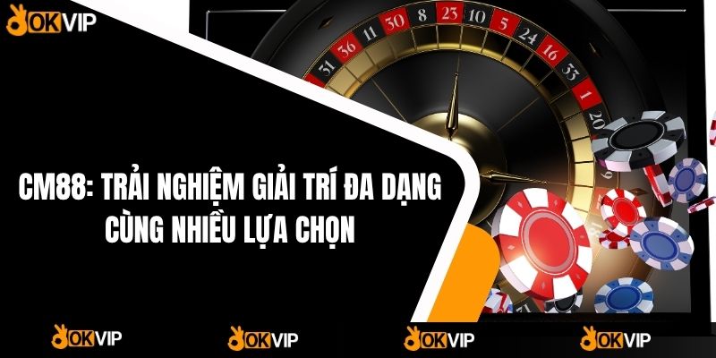 CM88: Trải Nghiệm Giải Trí đa Dạng Cùng Nhiều Lựa Chọn - OKVIP - cimoje