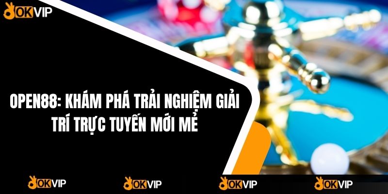 OPEN88: Khám Phá Trải Nghiệm Giải Trí Trực Tuyến Mới Mẻ - OKVIP - cimoje