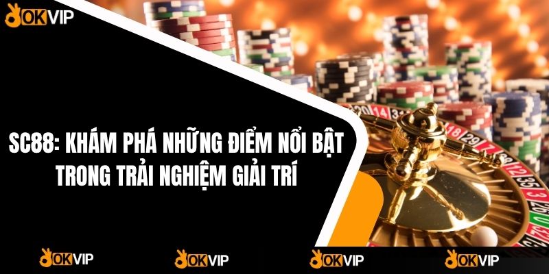 SC88: Khám Phá Những điểm Nổi Bật Trong Trải Nghiệm Giải Trí - OKVIP - cimoje
