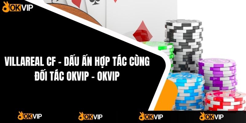 VILLAREAL CF – Dấu Ấn Hợp Tác Cùng Đối Tác OKVIP - OKVIP - cimoje