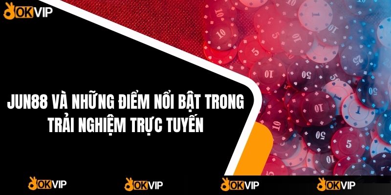 Jun88 Và Những Điểm Nổi Bật Trong Trải Nghiệm Trực Tuyến - OKVIP - cimoje