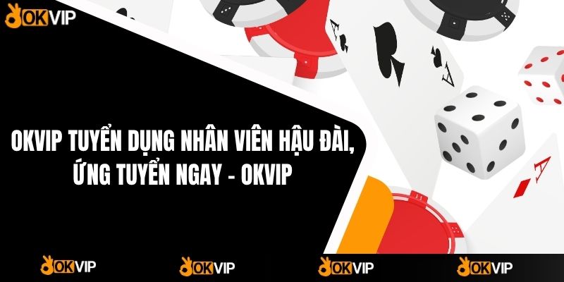 Tuyển Dụng OKVIP - Cơ Hội Việc Làm Hấp Dẫn - cimoje